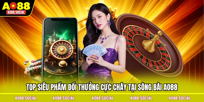top-sieu-pham-doi-thuong-cuc-chay-tai-song-bai-ao88
